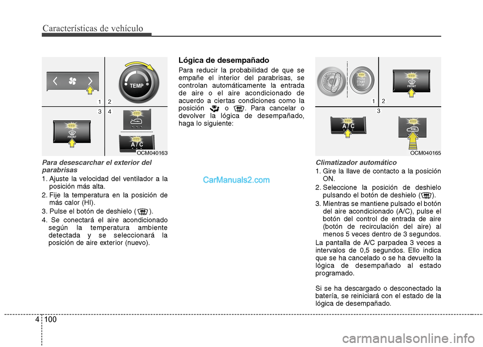Hyundai Santa Fe 2012 Manual del propietario (in Spanish) Características de vehículo
100 4
Para desescarchar el exterior del
parabrisas
1. Ajuste la velocidad del ventilador a la
posición más alta.
2. Fije la temperatura en la posición de
más calor (H Hyundai Santa Fe 2012 Manual del propietario (in Spanish) Características de vehículo
100 4
Para desescarchar el exterior del
parabrisas
1. Ajuste la velocidad del ventilador a la
posición más alta.
2. Fije la temperatura en la posición de
más calor (H