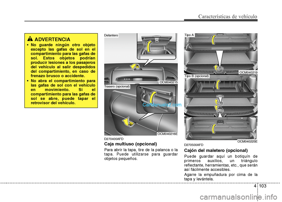Hyundai Santa Fe 2012 Manual del propietario (in Spanish) 4 103
Características de vehículo
D270400AFD
Caja multiuso (opcional)
Para abrir la tapa, tire de la palanca o la
tapa. Puede utilizarse para guardar
objetos pequeños.
D270500AFD
Cajón del maleter Hyundai Santa Fe 2012 Manual del propietario (in Spanish) 4 103
Características de vehículo
D270400AFD
Caja multiuso (opcional)
Para abrir la tapa, tire de la palanca o la
tapa. Puede utilizarse para guardar
objetos pequeños.
D270500AFD
Cajón del maleter