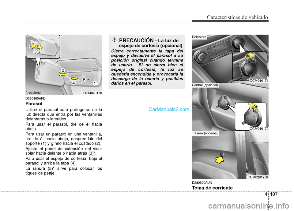 Hyundai Santa Fe 2012 Manual del propietario (in Spanish) 4 107
Características de vehículo
D280400AFD
Parasol
Utilice el parasol para protegerse de la
luz directa que entra por las ventanillas
delanteras o laterales.
Para usar el parasol, tire de él haci Hyundai Santa Fe 2012 Manual del propietario (in Spanish) 4 107
Características de vehículo
D280400AFD
Parasol
Utilice el parasol para protegerse de la
luz directa que entra por las ventanillas
delanteras o laterales.
Para usar el parasol, tire de él haci