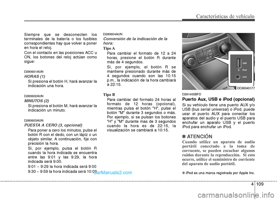 Hyundai Santa Fe 2012 Manual del propietario (in Spanish) 4 109
Características de vehículo
Siempre que se desconecten los
terminales de la batería o los fusibles
correspondientes hay que volver a poner
en hora el reloj.
Con el contacto en las posiciones Hyundai Santa Fe 2012 Manual del propietario (in Spanish) 4 109
Características de vehículo
Siempre que se desconecten los
terminales de la batería o los fusibles
correspondientes hay que volver a poner
en hora el reloj.
Con el contacto en las posiciones
