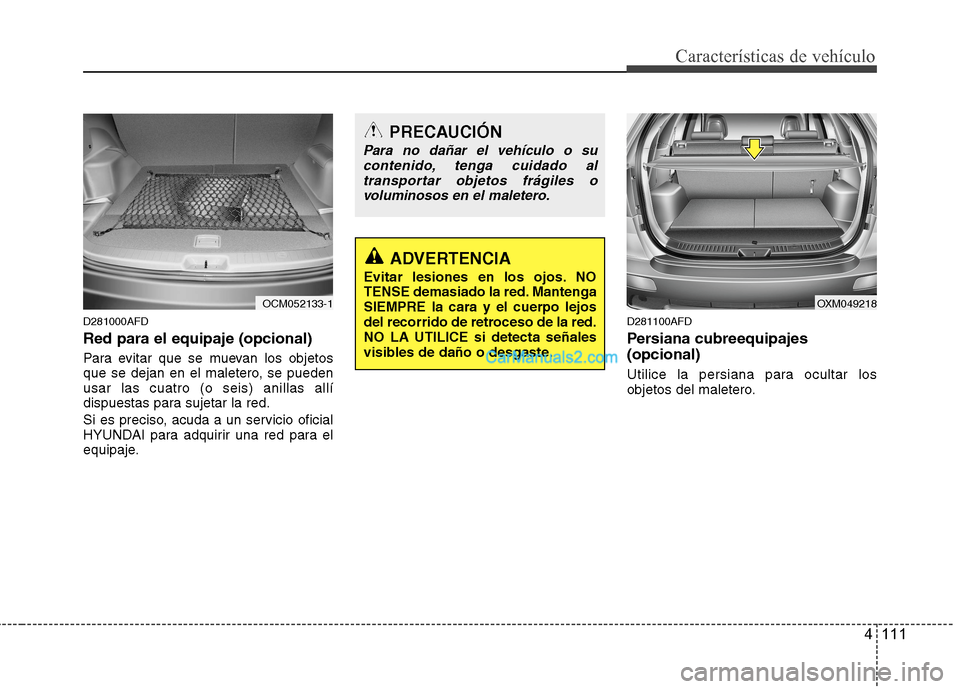 Hyundai Santa Fe 2012 Manual del propietario (in Spanish) 4 111
Características de vehículo
D281000AFD
Red para el equipaje (opcional)
Para evitar que se muevan los objetos
que se dejan en el maletero, se pueden
usar las cuatro (o seis) anillas allí
dispu Hyundai Santa Fe 2012 Manual del propietario (in Spanish) 4 111
Características de vehículo
D281000AFD
Red para el equipaje (opcional)
Para evitar que se muevan los objetos
que se dejan en el maletero, se pueden
usar las cuatro (o seis) anillas allí
dispu