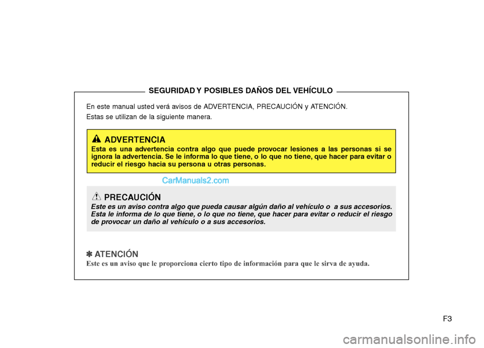 Hyundai Santa Fe 2012  Manual del propietario (in Spanish) F3
En este manual usted verá avisos de ADVERTENCIA, PRECAUCIÓN y ATENCIÓN.
Estas se utilizan de la siguiente manera.
✽ ✽ 
 
ATENCIÓN
Este es un aviso que le proporciona cierto tipo de informac