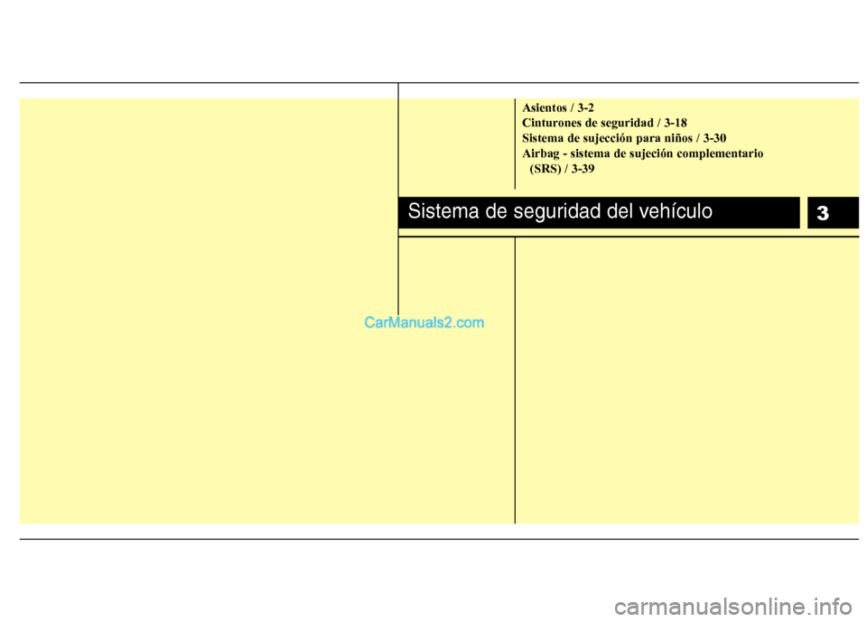 Hyundai Santa Fe 2012 Manual del propietario (in Spanish) 3
Asientos / 3-2
Cinturones de seguridad / 3-18
Sistema de sujección para niños / 3-30
Airbag - sistema de sujeción complementario
(SRS) / 3-39
Sistema de seguridad del vehículo Hyundai Santa Fe 2012 Manual del propietario (in Spanish) 3
Asientos / 3-2
Cinturones de seguridad / 3-18
Sistema de sujección para niños / 3-30
Airbag - sistema de sujeción complementario
(SRS) / 3-39
Sistema de seguridad del vehículo