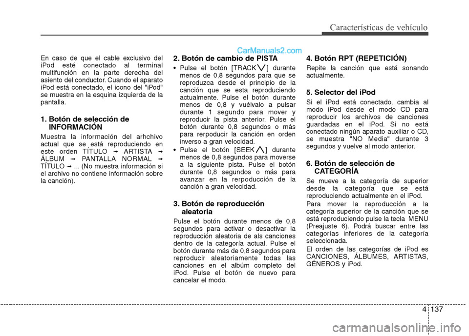 Hyundai Santa Fe 2012 Manual del propietario (in Spanish) 4137
Características de vehículo
En caso de que el cable exclusivo del
iPod esté conectado al terminal
multifunción en la parte derecha del
asiento del conductor. Cuando el aparato
iPod está cone Hyundai Santa Fe 2012 Manual del propietario (in Spanish) 4137
Características de vehículo
En caso de que el cable exclusivo del
iPod esté conectado al terminal
multifunción en la parte derecha del
asiento del conductor. Cuando el aparato
iPod está cone