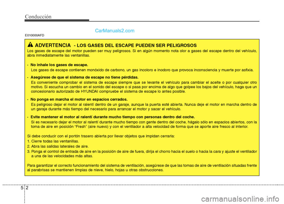 Hyundai Santa Fe 2012 Manual del propietario (in Spanish) Conducción
2 5
ADVERTENCIA- LOS GASES DEL ESCAPE PUEDEN SER PELIGROSOS
Los gases de escape del motor pueden ser muy peligrosos. Si en algún momento nota olor a gases del escape dentro del vehículo, Hyundai Santa Fe 2012 Manual del propietario (in Spanish) Conducción
2 5
ADVERTENCIA- LOS GASES DEL ESCAPE PUEDEN SER PELIGROSOS
Los gases de escape del motor pueden ser muy peligrosos. Si en algún momento nota olor a gases del escape dentro del vehículo,