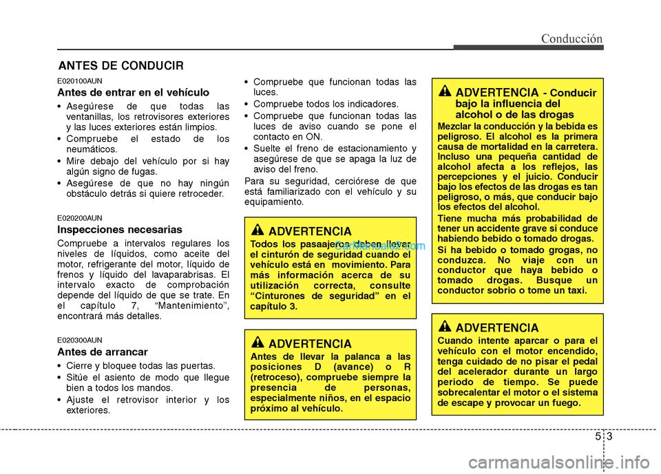 Hyundai Santa Fe 2012 Manual del propietario (in Spanish) 53
Conducción
E020100AUN
Antes de entrar en el vehículo
Asegúrese de que todas las
ventanillas, los retrovisores exteriores
y las luces exteriores están limpios.
Compruebe el estado de los
neum Hyundai Santa Fe 2012 Manual del propietario (in Spanish) 53
Conducción
E020100AUN
Antes de entrar en el vehículo
Asegúrese de que todas las
ventanillas, los retrovisores exteriores
y las luces exteriores están limpios.
Compruebe el estado de los
neum