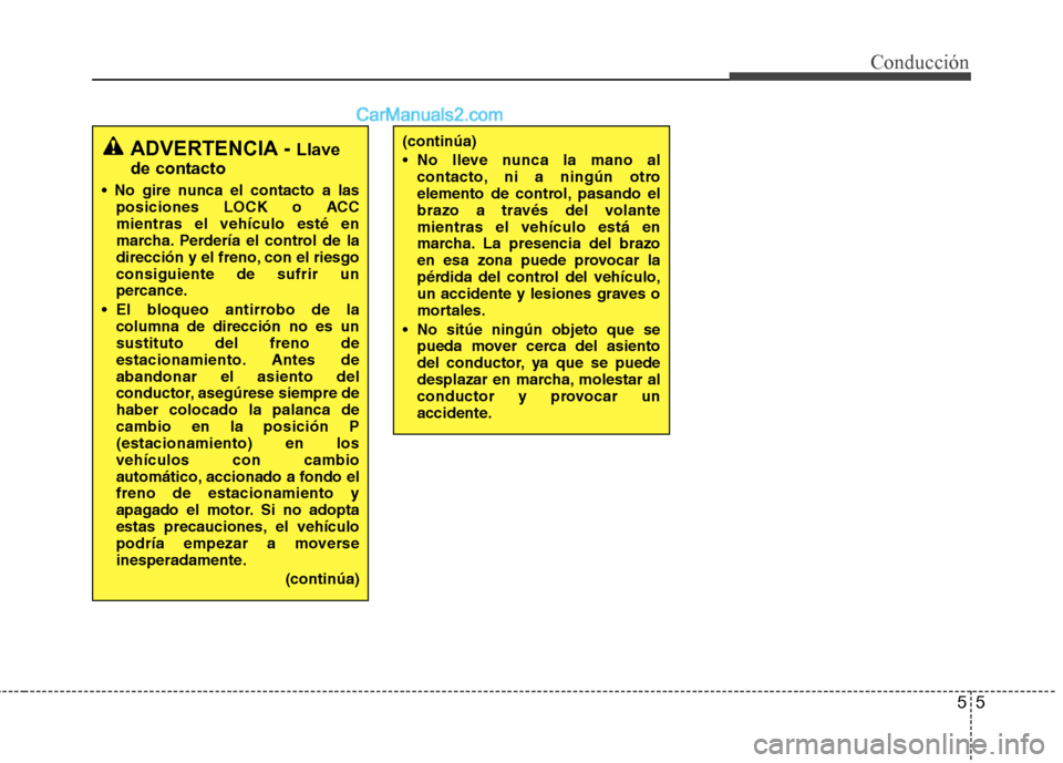 Hyundai Santa Fe 2012 Manual del propietario (in Spanish) 55
Conducción
ADVERTENCIA - Llave
de contacto
posiciones LOCK o ACC
mientras el vehículo esté en
marcha. Perdería el control de la
dirección y el freno, con el riesgo
consiguiente de sufrir un
p Hyundai Santa Fe 2012 Manual del propietario (in Spanish) 55
Conducción
ADVERTENCIA - Llave
de contacto
posiciones LOCK o ACC
mientras el vehículo esté en
marcha. Perdería el control de la
dirección y el freno, con el riesgo
consiguiente de sufrir un
p