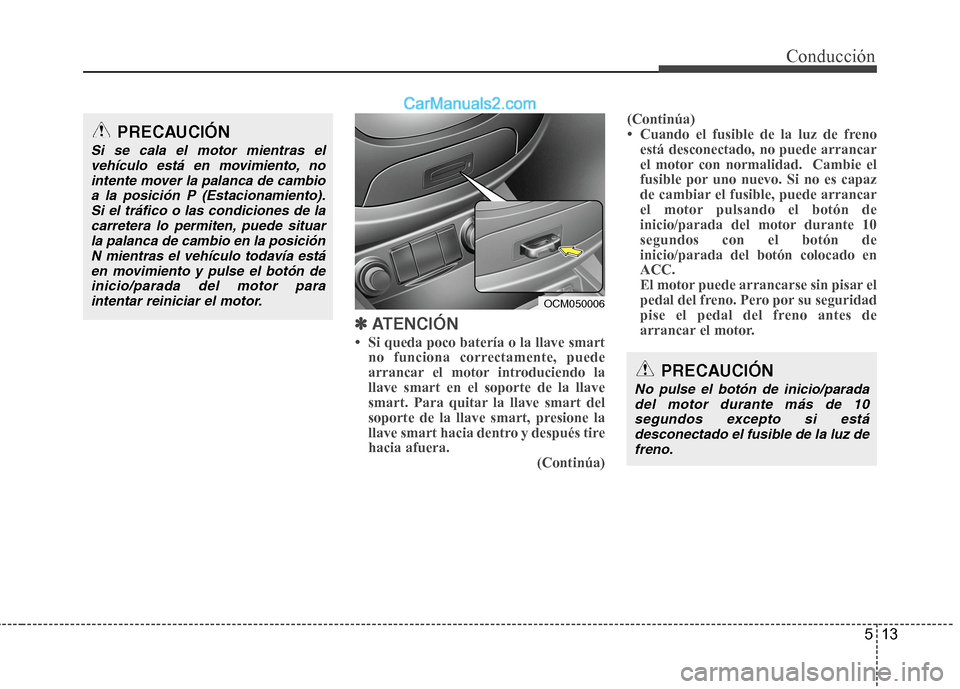 Hyundai Santa Fe 2012 Manual del propietario (in Spanish) 513
Conducción
✽ ✽
ATENCIÓN
• Si queda poco batería o la llave smart
no funciona correctamente, puede
arrancar el motor introduciendo la
llave smart en el soporte de la llave
smart. Para quit Hyundai Santa Fe 2012 Manual del propietario (in Spanish) 513
Conducción
✽ ✽
ATENCIÓN
• Si queda poco batería o la llave smart
no funciona correctamente, puede
arrancar el motor introduciendo la
llave smart en el soporte de la llave
smart. Para quit