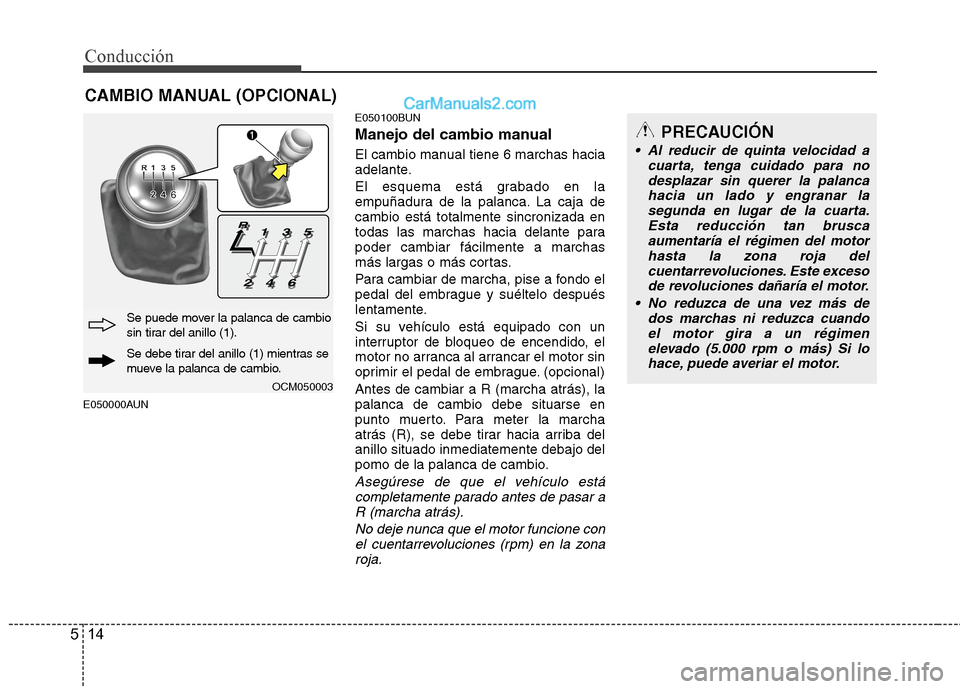 Hyundai Santa Fe 2012 Manual del propietario (in Spanish) Conducción
14 5
E050000AUNE050100BUN
Manejo del cambio manual
El cambio manual tiene 6 marchas hacia
adelante.
El esquema está grabado en la
empuñadura de la palanca. La caja de
cambio está totalm Hyundai Santa Fe 2012 Manual del propietario (in Spanish) Conducción
14 5
E050000AUNE050100BUN
Manejo del cambio manual
El cambio manual tiene 6 marchas hacia
adelante.
El esquema está grabado en la
empuñadura de la palanca. La caja de
cambio está totalm