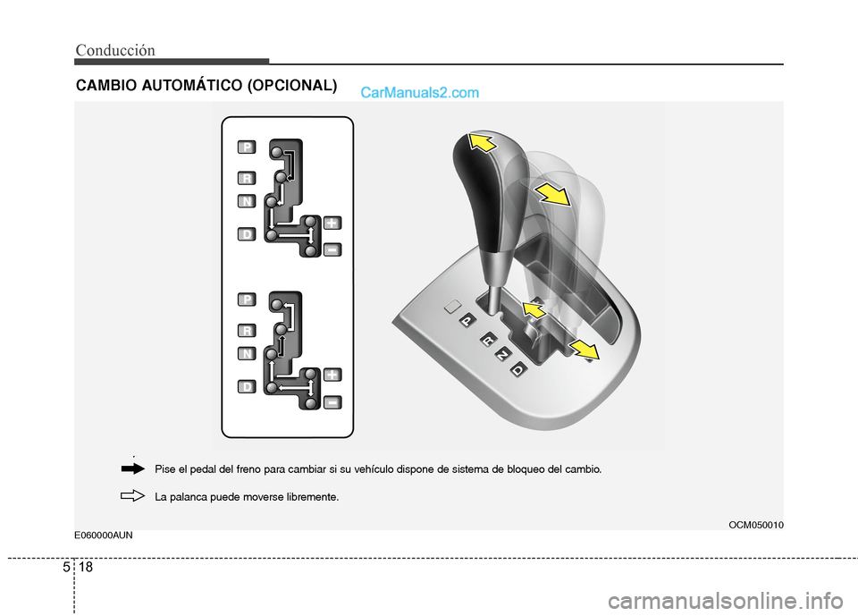 Hyundai Santa Fe 2012 Manual del propietario (in Spanish) Conducción
18 5
E060000AUN
CAMBIO AUTOMÁTICO (OPCIONAL)
OCM050010
La palanca puede moverse libremente. Pise el pedal del freno para cambiar si su vehículo dispone de sistema de bloqueo del cambio. Hyundai Santa Fe 2012 Manual del propietario (in Spanish) Conducción
18 5
E060000AUN
CAMBIO AUTOMÁTICO (OPCIONAL)
OCM050010
La palanca puede moverse libremente. Pise el pedal del freno para cambiar si su vehículo dispone de sistema de bloqueo del cambio.