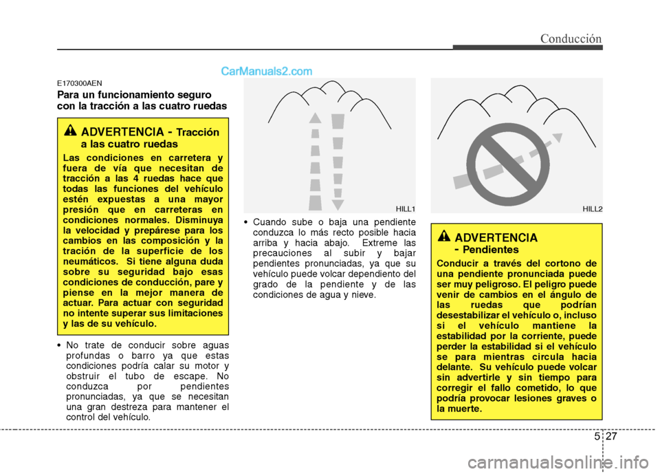 Hyundai Santa Fe 2012 Manual del propietario (in Spanish) 527
Conducción
E170300AEN
Para un funcionamiento seguro
con la tracción a las cuatro ruedas
No trate de conducir sobre aguas
profundas o barro ya que estas
condiciones podría calar su motor y
obst Hyundai Santa Fe 2012 Manual del propietario (in Spanish) 527
Conducción
E170300AEN
Para un funcionamiento seguro
con la tracción a las cuatro ruedas
No trate de conducir sobre aguas
profundas o barro ya que estas
condiciones podría calar su motor y
obst