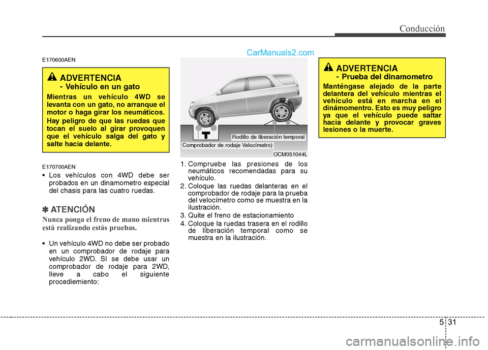 Hyundai Santa Fe 2012 Manual del propietario (in Spanish) 531
Conducción
E170600AEN
E170700AEN
Los vehículos con 4WD debe ser
probados en un dinamometro especial
del chasis para las cuatro ruedas.
✽ ✽
ATENCIÓN
Nunca ponga el freno de mano mientras
es Hyundai Santa Fe 2012 Manual del propietario (in Spanish) 531
Conducción
E170600AEN
E170700AEN
Los vehículos con 4WD debe ser
probados en un dinamometro especial
del chasis para las cuatro ruedas.
✽ ✽
ATENCIÓN
Nunca ponga el freno de mano mientras
es