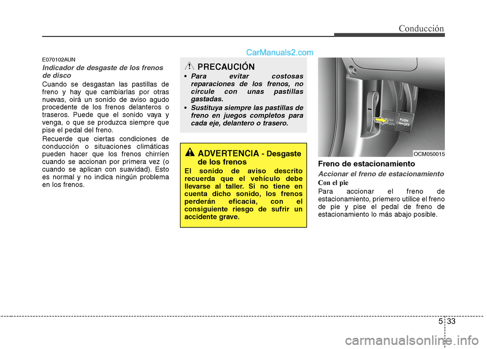 Hyundai Santa Fe 2012 Manual del propietario (in Spanish) 533
Conducción
E070102AUN
Indicador de desgaste de los frenos
de disco
Cuando se desgastan las pastillas de
freno y hay que cambiarlas por otras
nuevas, oirá un sonido de aviso agudo
procedente de l Hyundai Santa Fe 2012 Manual del propietario (in Spanish) 533
Conducción
E070102AUN
Indicador de desgaste de los frenos
de disco
Cuando se desgastan las pastillas de
freno y hay que cambiarlas por otras
nuevas, oirá un sonido de aviso agudo
procedente de l