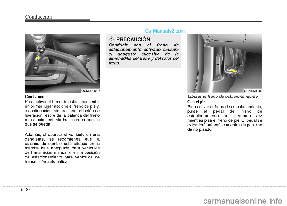 Hyundai Santa Fe 2012 Manual del propietario (in Spanish) Conducción
34 5
Con la mano
Para activar el freno de estacionamiento,
en primer lugar accione el freno de pie y,
a continuación, sin presionar el botón de
liberación, estire de la palanca del fren Hyundai Santa Fe 2012 Manual del propietario (in Spanish) Conducción
34 5
Con la mano
Para activar el freno de estacionamiento,
en primer lugar accione el freno de pie y,
a continuación, sin presionar el botón de
liberación, estire de la palanca del fren