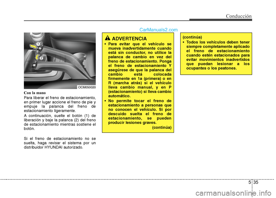 Hyundai Santa Fe 2012 Manual del propietario (in Spanish) 535
Conducción
Con la mano
Para liberar el freno de estacionamiento,
en primer lugar accione el freno de pie y
empuje la palanca del freno de
estacionamiento ligeramente.
A continuación, suelte el b Hyundai Santa Fe 2012 Manual del propietario (in Spanish) 535
Conducción
Con la mano
Para liberar el freno de estacionamiento,
en primer lugar accione el freno de pie y
empuje la palanca del freno de
estacionamiento ligeramente.
A continuación, suelte el b