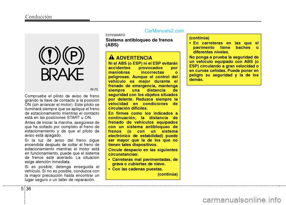 Hyundai Santa Fe 2012 Manual del propietario (in Spanish) Conducción
36 5
Compruebe el piloto de aviso de freno
girando la llave de contacto a la posición
ON (sin arrancar el motor). Este piloto se
iluminará siempre que se aplique el freno
de estacionamie Hyundai Santa Fe 2012 Manual del propietario (in Spanish) Conducción
36 5
Compruebe el piloto de aviso de freno
girando la llave de contacto a la posición
ON (sin arrancar el motor). Este piloto se
iluminará siempre que se aplique el freno
de estacionamie