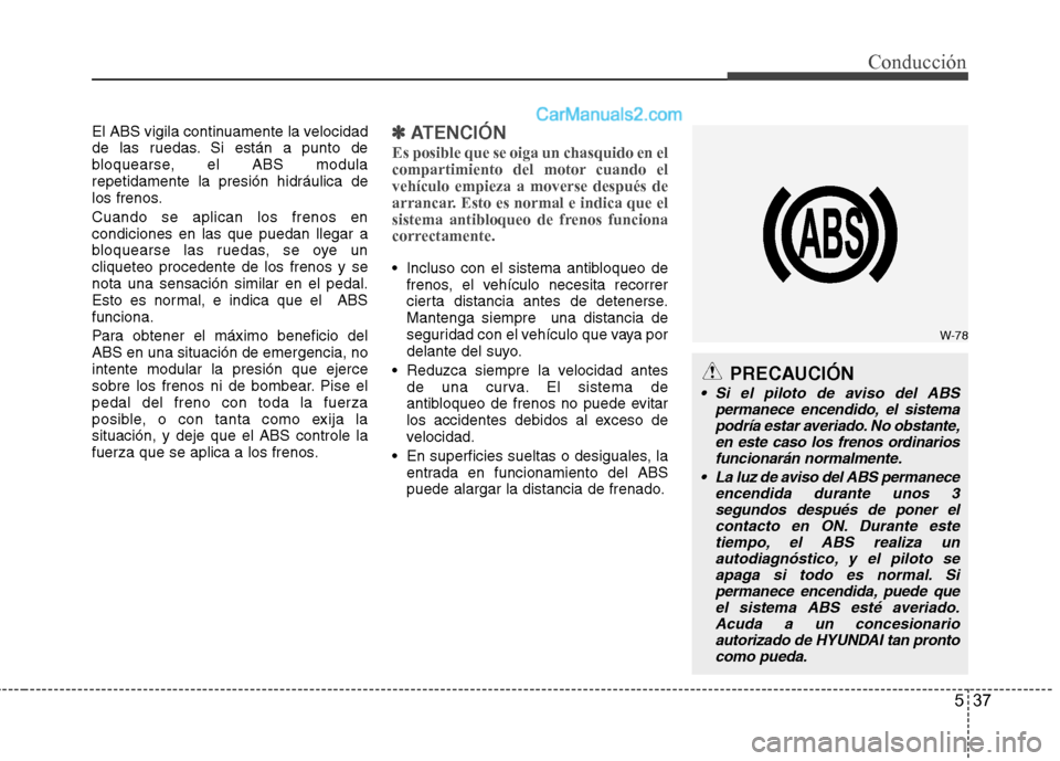 Hyundai Santa Fe 2012 Manual del propietario (in Spanish) 537
Conducción
El ABS vigila continuamente la velocidad
de las ruedas. Si están a punto de
bloquearse, el ABS modula
repetidamente la presión hidráulica de
los frenos.
Cuando se aplican los frenos Hyundai Santa Fe 2012 Manual del propietario (in Spanish) 537
Conducción
El ABS vigila continuamente la velocidad
de las ruedas. Si están a punto de
bloquearse, el ABS modula
repetidamente la presión hidráulica de
los frenos.
Cuando se aplican los frenos