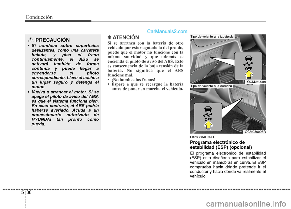 Hyundai Santa Fe 2012 Manual del propietario (in Spanish) Conducción
38 5
✽
✽
ATENCIÓN
Si se arranca con la batería de otro
vehículo por estar agotada la del propio,
puede que el motor no funcione con la
misma suavidad y que además se
encienda el Hyundai Santa Fe 2012 Manual del propietario (in Spanish) Conducción
38 5
✽
✽
ATENCIÓN
Si se arranca con la batería de otro
vehículo por estar agotada la del propio,
puede que el motor no funcione con la
misma suavidad y que además se
encienda el