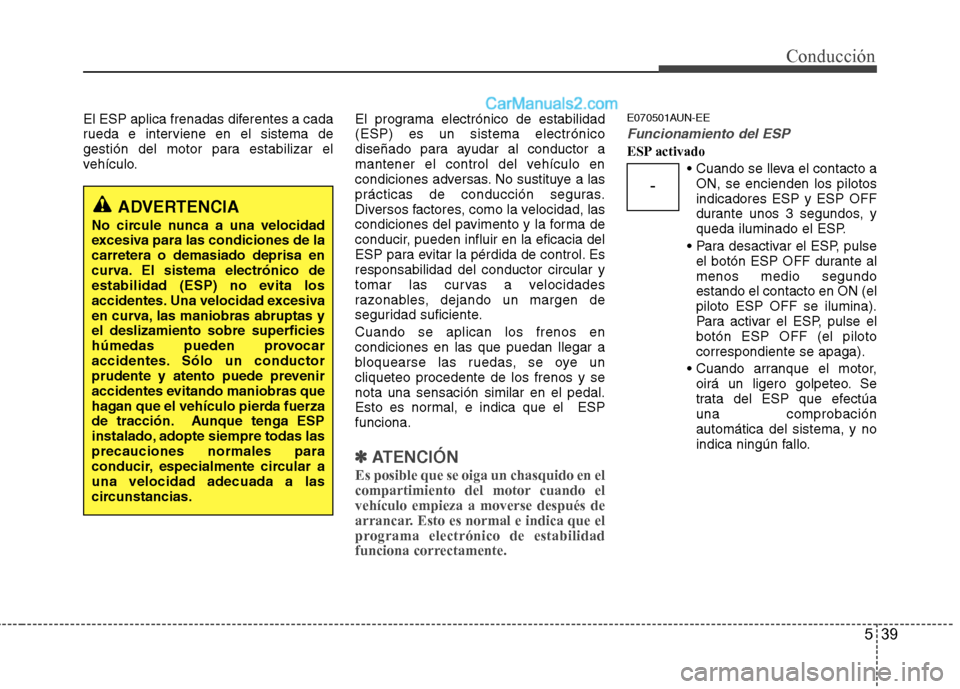 Hyundai Santa Fe 2012 Manual del propietario (in Spanish) 539
Conducción
El ESP aplica frenadas diferentes a cada
rueda e interviene en el sistema de
gestión del motor para estabilizar el
vehículo.El programa electrónico de estabilidad
(ESP) es un sistem Hyundai Santa Fe 2012 Manual del propietario (in Spanish) 539
Conducción
El ESP aplica frenadas diferentes a cada
rueda e interviene en el sistema de
gestión del motor para estabilizar el
vehículo.El programa electrónico de estabilidad
(ESP) es un sistem