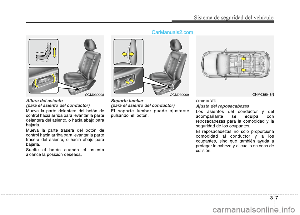 Hyundai Santa Fe 2012 Manual del propietario (in Spanish) 37
Sistema de seguridad del vehículo
Altura del asiento
(para el asiento del conductor)
Mueva la parte delantera del botón de
control hacia arriba para levantar la parte
delantera del asiento, o hac Hyundai Santa Fe 2012 Manual del propietario (in Spanish) 37
Sistema de seguridad del vehículo
Altura del asiento
(para el asiento del conductor)
Mueva la parte delantera del botón de
control hacia arriba para levantar la parte
delantera del asiento, o hac