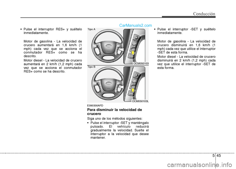 Hyundai Santa Fe 2012 Manual del propietario (in Spanish) 545
Conducción
inmediatamente.
Motor de gasolina - La velocidad de
crucero aumentará en 1,6 km/h (1
mph) cada vez que se acciona el
conmutador RES+ como se ha
descrito.
Motor diesel - La velocidad Hyundai Santa Fe 2012 Manual del propietario (in Spanish) 545
Conducción
inmediatamente.
Motor de gasolina - La velocidad de
crucero aumentará en 1,6 km/h (1
mph) cada vez que se acciona el
conmutador RES+ como se ha
descrito.
Motor diesel - La velocidad