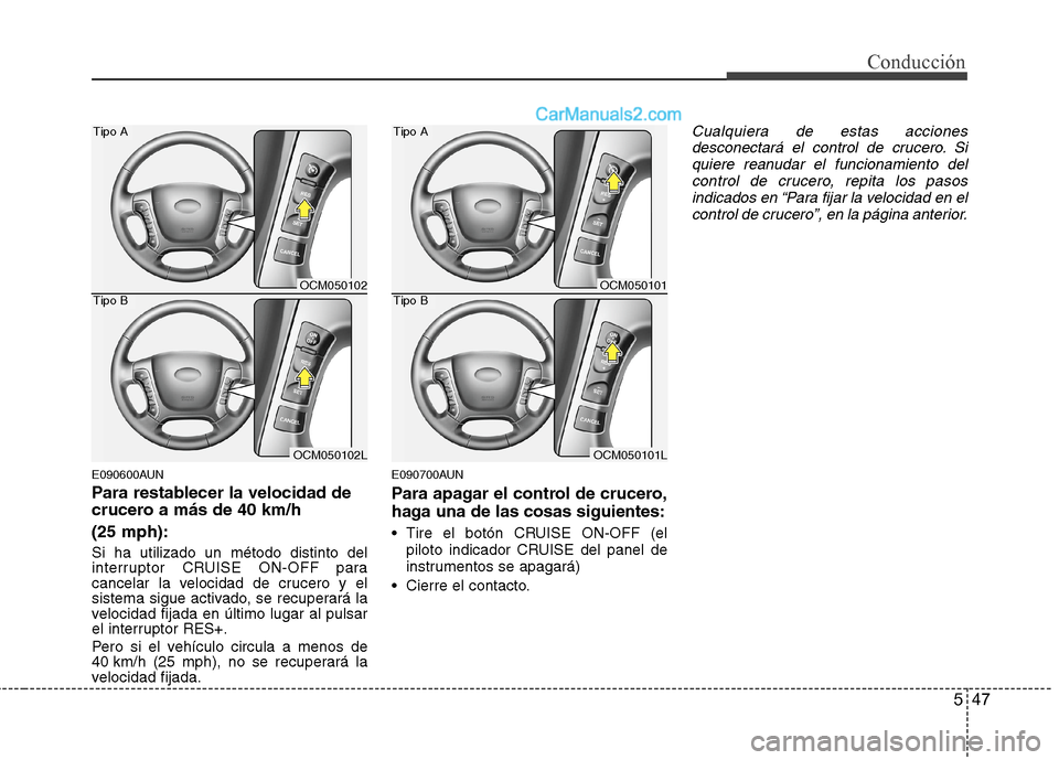 Hyundai Santa Fe 2012 Manual del propietario (in Spanish) 547
Conducción
E090600AUN
Para restablecer la velocidad de
crucero a más de 40 km/h
(25 mph):
Si ha utilizado un método distinto del
interruptor CRUISE ON-OFF para
cancelar la velocidad de crucero Hyundai Santa Fe 2012 Manual del propietario (in Spanish) 547
Conducción
E090600AUN
Para restablecer la velocidad de
crucero a más de 40 km/h
(25 mph):
Si ha utilizado un método distinto del
interruptor CRUISE ON-OFF para
cancelar la velocidad de crucero