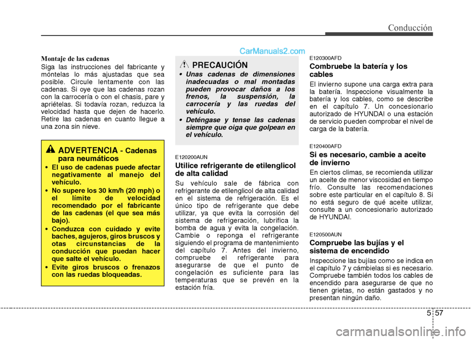 Hyundai Santa Fe 2012 Manual del propietario (in Spanish) 557
Conducción
Montaje de las cadenas
Siga las instrucciones del fabricante y
móntelas lo más ajustadas que sea
posible. Circule lentamente con las
cadenas. Si oye que las cadenas rozan
con la carr Hyundai Santa Fe 2012 Manual del propietario (in Spanish) 557
Conducción
Montaje de las cadenas
Siga las instrucciones del fabricante y
móntelas lo más ajustadas que sea
posible. Circule lentamente con las
cadenas. Si oye que las cadenas rozan
con la carr