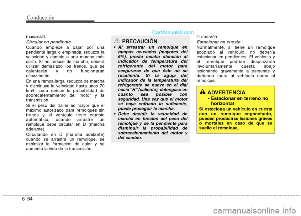 Hyundai Santa Fe 2012 Manual del propietario (in Spanish) Conducción
64 5
E140406AFD
Circular en pendiente
Cuando empiece a bajar por una
pendiente larga o empinada, reduzca la
velocidad y cambie a una marcha más
corta. Si no reduce de marcha, deberá
util Hyundai Santa Fe 2012 Manual del propietario (in Spanish) Conducción
64 5
E140406AFD
Circular en pendiente
Cuando empiece a bajar por una
pendiente larga o empinada, reduzca la
velocidad y cambie a una marcha más
corta. Si no reduce de marcha, deberá
util