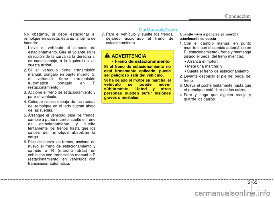 Hyundai Santa Fe 2012 Manual del propietario (in Spanish) 565
Conducción
No obstante, si debe estacionar el
remolque en cuesta, ésta es la forma de
hacerlo:
1. Lleve el vehículo al espacio de
estacionamiento. Gire el volante en la
dirección de la curva ( Hyundai Santa Fe 2012 Manual del propietario (in Spanish) 565
Conducción
No obstante, si debe estacionar el
remolque en cuesta, ésta es la forma de
hacerlo:
1. Lleve el vehículo al espacio de
estacionamiento. Gire el volante en la
dirección de la curva (