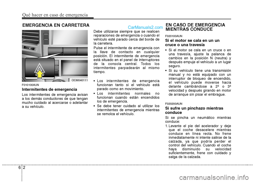 Hyundai Santa Fe 2012 Manual del propietario (in Spanish) Qué hacer en caso de emergencia
2 6
EMERGENCIA EN CARRETERA
F010100AUN
Intermitentes de emergencia
Los intermitentes de emergencia avisan
a los demás conductores de que tengan
mucho cuidado al acerc Hyundai Santa Fe 2012 Manual del propietario (in Spanish) Qué hacer en caso de emergencia
2 6
EMERGENCIA EN CARRETERA
F010100AUN
Intermitentes de emergencia
Los intermitentes de emergencia avisan
a los demás conductores de que tengan
mucho cuidado al acerc