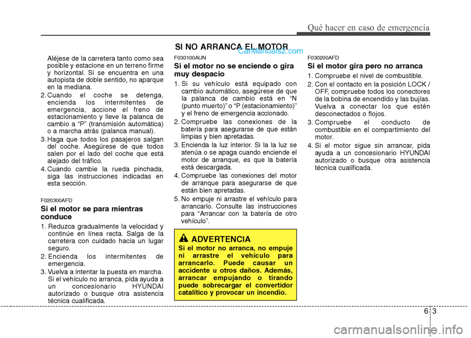 Hyundai Santa Fe 2012 Manual del propietario (in Spanish) 63
Qué hacer en caso de emergencia
Aléjese de la carretera tanto como sea
posible y estacione en un terreno firme
y horizontal. Si se encuentra en una
autopista de doble sentido, no aparque
en la me Hyundai Santa Fe 2012 Manual del propietario (in Spanish) 63
Qué hacer en caso de emergencia
Aléjese de la carretera tanto como sea
posible y estacione en un terreno firme
y horizontal. Si se encuentra en una
autopista de doble sentido, no aparque
en la me
