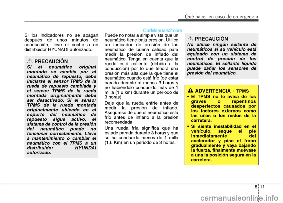 Hyundai Santa Fe 2012 Manual del propietario (in Spanish) 611
Qué hacer en caso de emergencia
Si los indicadores no se apagan
después de unos minutos de
conducción, lleve el coche a un
distribuidor HYUNADI autorizado.Puede no notar a simple vista que un
n Hyundai Santa Fe 2012 Manual del propietario (in Spanish) 611
Qué hacer en caso de emergencia
Si los indicadores no se apagan
después de unos minutos de
conducción, lleve el coche a un
distribuidor HYUNADI autorizado.Puede no notar a simple vista que un
n