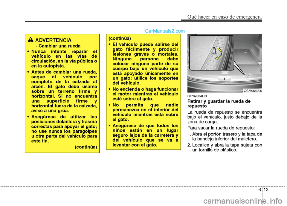 Hyundai Santa Fe 2012 Manual del propietario (in Spanish) 613
Qué hacer en caso de emergencia
F070200AEN
Retirar y guardar la rueda de
repuesto
La rueda de repuesto se encuentra
bajo el vehículo, justo debajo de la
zona de carga.
Para sacar la rueda de rep Hyundai Santa Fe 2012 Manual del propietario (in Spanish) 613
Qué hacer en caso de emergencia
F070200AEN
Retirar y guardar la rueda de
repuesto
La rueda de repuesto se encuentra
bajo el vehículo, justo debajo de la
zona de carga.
Para sacar la rueda de rep