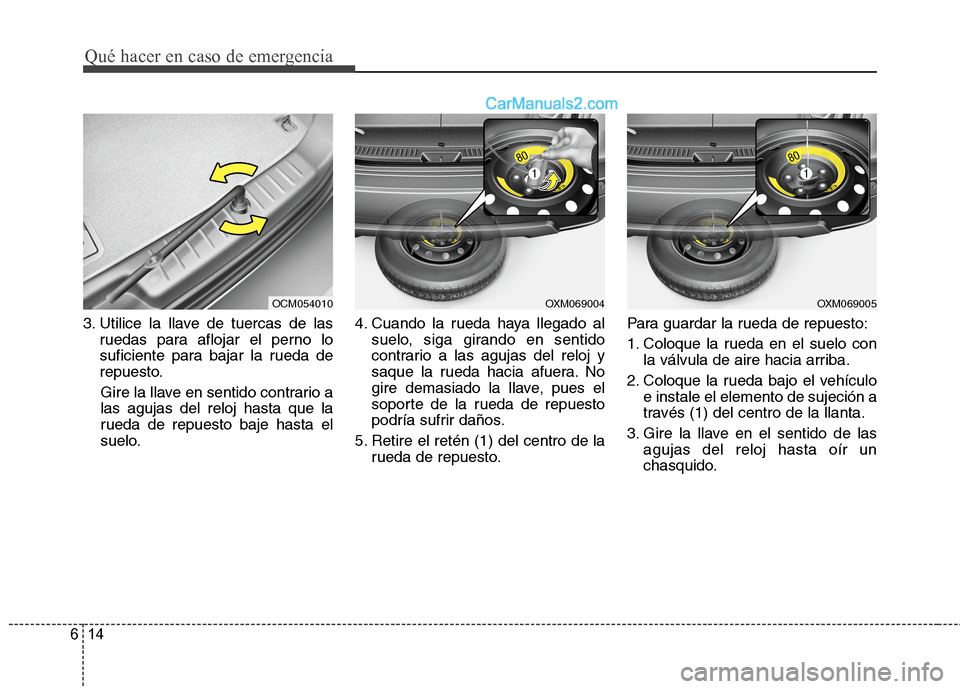 Hyundai Santa Fe 2012 Manual del propietario (in Spanish) Qué hacer en caso de emergencia
14 6
3. Utilice la llave de tuercas de las
ruedas para aflojar el perno lo
suficiente para bajar la rueda de
repuesto.
Gire la llave en sentido contrario a
las agujas Hyundai Santa Fe 2012 Manual del propietario (in Spanish) Qué hacer en caso de emergencia
14 6
3. Utilice la llave de tuercas de las
ruedas para aflojar el perno lo
suficiente para bajar la rueda de
repuesto.
Gire la llave en sentido contrario a
las agujas