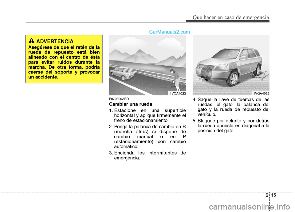Hyundai Santa Fe 2012 Manual del propietario (in Spanish) 615
Qué hacer en caso de emergencia
F070300AFD
Cambiar una rueda
1. Estacione en una superficie
horizontal y aplique firmemente el
freno de estacionamiento.
2. Ponga la palanca de cambio en R
(marcha Hyundai Santa Fe 2012 Manual del propietario (in Spanish) 615
Qué hacer en caso de emergencia
F070300AFD
Cambiar una rueda
1. Estacione en una superficie
horizontal y aplique firmemente el
freno de estacionamiento.
2. Ponga la palanca de cambio en R
(marcha