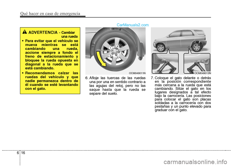 Hyundai Santa Fe 2012 Manual del propietario (in Spanish) Qué hacer en caso de emergencia
16 6
6. Afloje las tuercas de las ruedas
una por una en sentido contrario a
las agujas del reloj, pero no las
saque hasta que la rueda se
separe del suelo.7. Coloque e Hyundai Santa Fe 2012 Manual del propietario (in Spanish) Qué hacer en caso de emergencia
16 6
6. Afloje las tuercas de las ruedas
una por una en sentido contrario a
las agujas del reloj, pero no las
saque hasta que la rueda se
separe del suelo.7. Coloque e