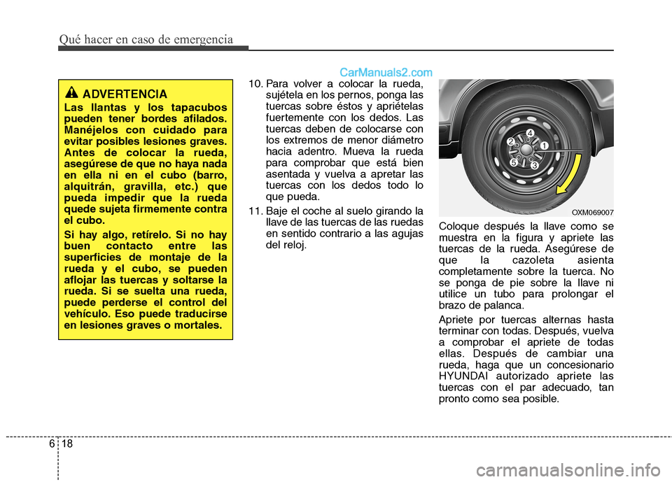 Hyundai Santa Fe 2012 Manual del propietario (in Spanish) Qué hacer en caso de emergencia
18 6
10. Para volver a colocar la rueda,
sujétela en los pernos, ponga las
tuercas sobre éstos y apriételas
fuertemente con los dedos. Las
tuercas deben de colocars Hyundai Santa Fe 2012 Manual del propietario (in Spanish) Qué hacer en caso de emergencia
18 6
10. Para volver a colocar la rueda,
sujétela en los pernos, ponga las
tuercas sobre éstos y apriételas
fuertemente con los dedos. Las
tuercas deben de colocars
