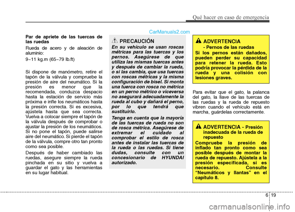 Hyundai Santa Fe 2012 Manual del propietario (in Spanish) 619
Qué hacer en caso de emergencia
Par de apriete de las tuercas de
las ruedas
Rueda de acero y de aleación de
aluminio:
9~11 kg.m (65~79 lb.ft)
Si dispone de manómetro, retire el
tapón de la vá Hyundai Santa Fe 2012 Manual del propietario (in Spanish) 619
Qué hacer en caso de emergencia
Par de apriete de las tuercas de
las ruedas
Rueda de acero y de aleación de
aluminio:
9~11 kg.m (65~79 lb.ft)
Si dispone de manómetro, retire el
tapón de la vá