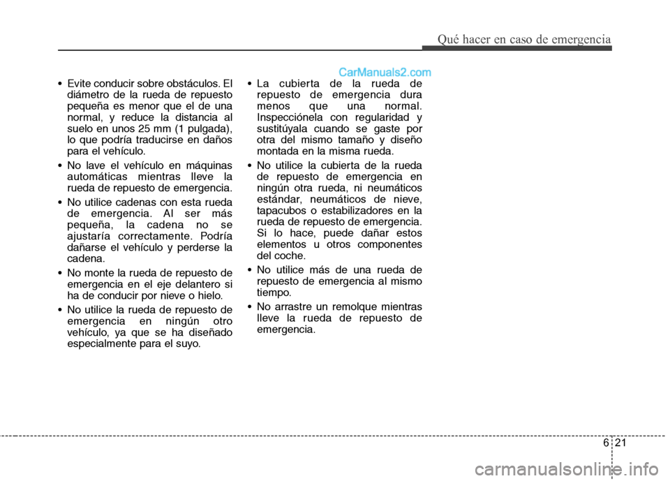Hyundai Santa Fe 2012  Manual del propietario (in Spanish) 621
Qué hacer en caso de emergencia
 Evite conducir sobre obstáculos. El
diámetro de la rueda de repuesto
pequeña es menor que el de una
normal, y reduce la distancia al
suelo en unos 25 mm (1 pul