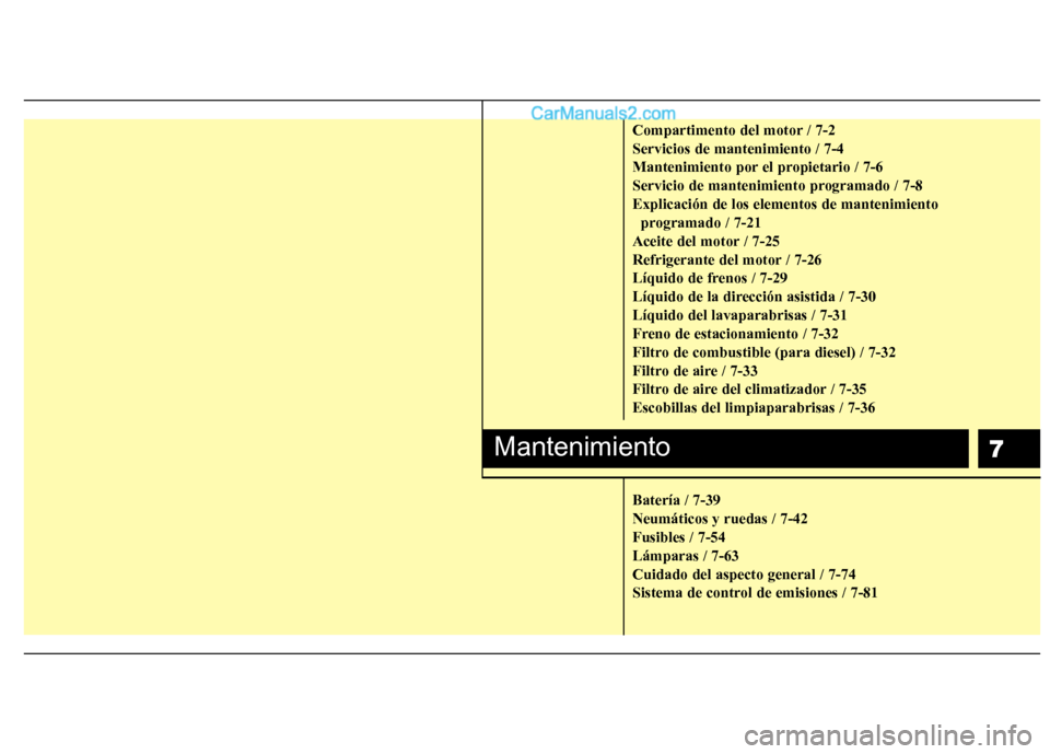 Hyundai Santa Fe 2012  Manual del propietario (in Spanish) 7
Compartimento del motor / 7-2
Servicios de mantenimiento / 7-4
Mantenimiento por el propietario / 7-6
Servicio de mantenimiento programado / 7-8
Explicación de los elementos de mantenimiento 
progr