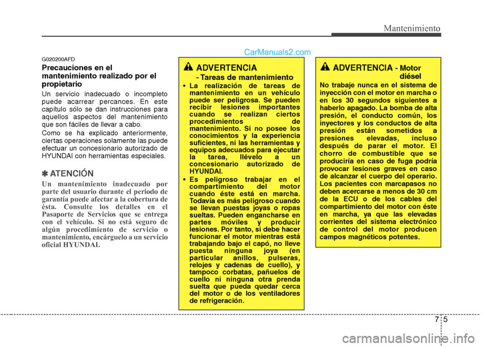 Hyundai Santa Fe 2012  Manual del propietario (in Spanish) 75
Mantenimiento
G020200AFD
Precauciones en el
mantenimiento realizado por el
propietario
Un servicio inadecuado o incompleto
puede acarrear percances. En este
capítulo sólo se dan instrucciones par