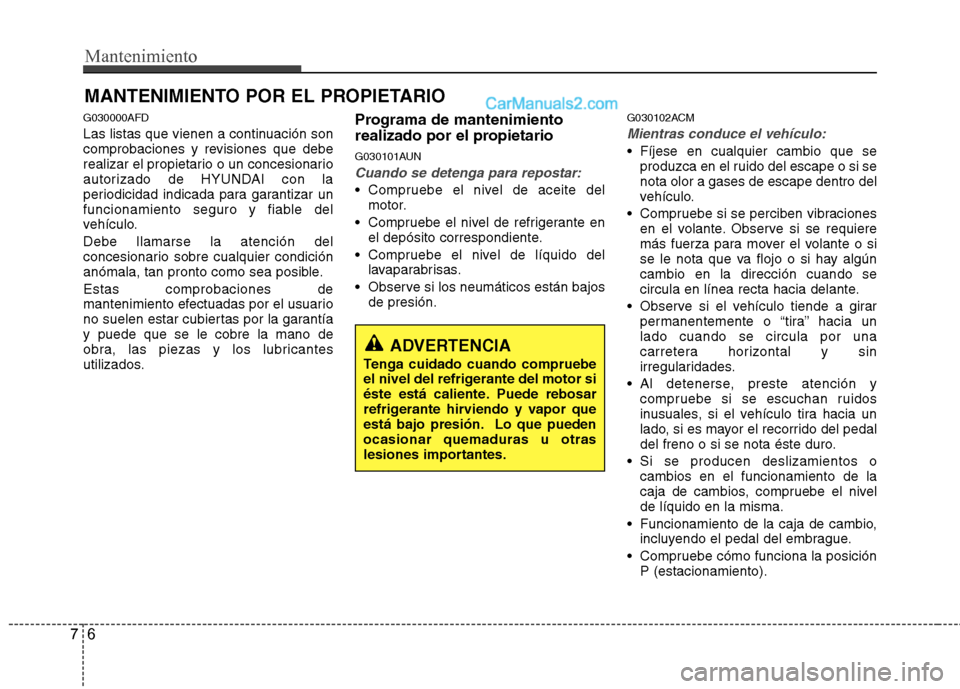 Hyundai Santa Fe 2012  Manual del propietario (in Spanish) Mantenimiento
6 7
MANTENIMIENTO POR EL PROPIETARIO
G030000AFD
Las listas que vienen a continuación son
comprobaciones y revisiones que debe
realizar el propietario o un concesionario
autorizado de HY