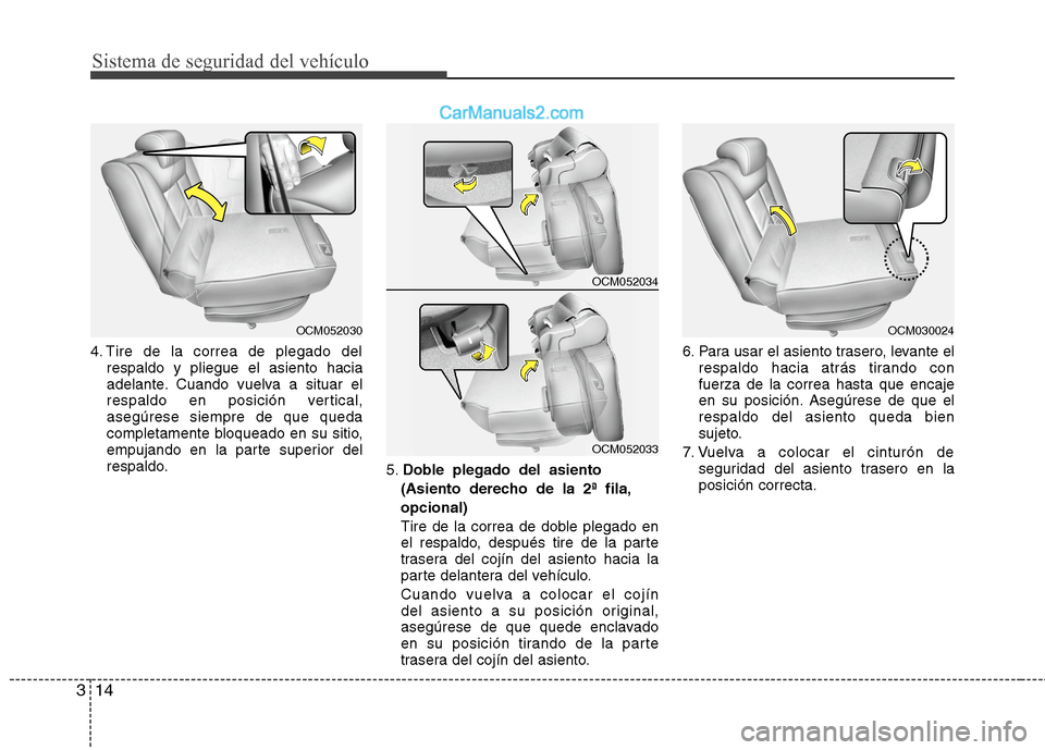 Hyundai Santa Fe 2012  Manual del propietario (in Spanish) Sistema de seguridad del vehículo
14 3
4. Tire de la correa de plegado del
respaldo y pliegue el asiento hacia
adelante. Cuando vuelva a situar el
respaldo en posición vertical,
asegúrese siempre d