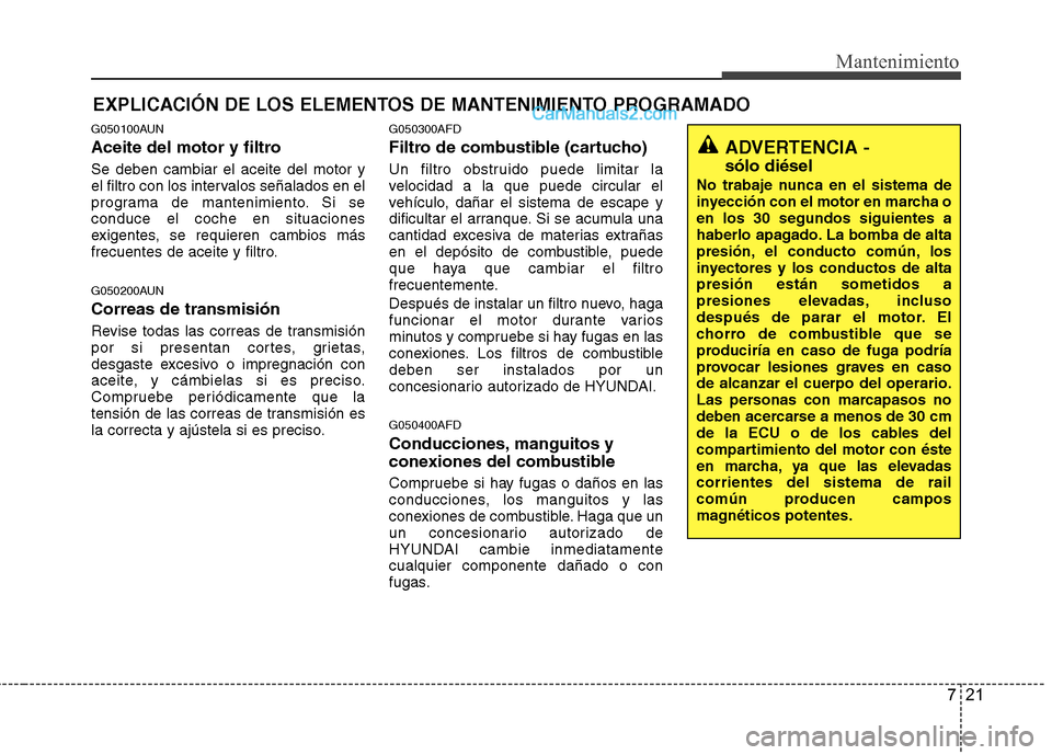 Hyundai Santa Fe 2012 Manual del propietario (in Spanish) 721
Mantenimiento
EXPLICACIÓN DE LOS ELEMENTOS DE MANTENIMIENTO PROGRAMADO
G050100AUN
Aceite del motor y filtro
Se deben cambiar el aceite del motor y
el filtro con los intervalos señalados en el
pr Hyundai Santa Fe 2012 Manual del propietario (in Spanish) 721
Mantenimiento
EXPLICACIÓN DE LOS ELEMENTOS DE MANTENIMIENTO PROGRAMADO
G050100AUN
Aceite del motor y filtro
Se deben cambiar el aceite del motor y
el filtro con los intervalos señalados en el
pr