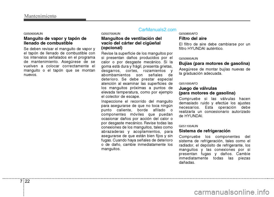 Hyundai Santa Fe 2012 Manual del propietario (in Spanish) Mantenimiento
22 7
G050600AUN
Manguito de vapor y tapón de
llenado de combustible
Se deben revisar el manguito de vapor y
el tapón de llenado de combustible con
los intervalos señalados en el progr Hyundai Santa Fe 2012 Manual del propietario (in Spanish) Mantenimiento
22 7
G050600AUN
Manguito de vapor y tapón de
llenado de combustible
Se deben revisar el manguito de vapor y
el tapón de llenado de combustible con
los intervalos señalados en el progr