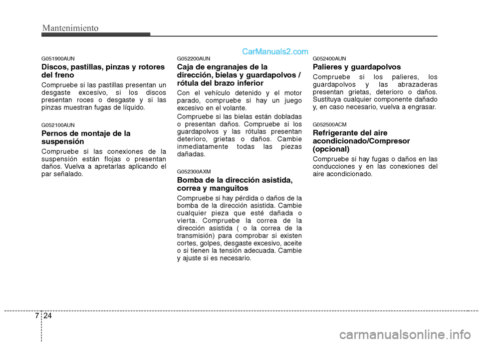 Hyundai Santa Fe 2012 Manual del propietario (in Spanish) Mantenimiento
24 7
G051900AUN
Discos, pastillas, pinzas y rotores
del freno
Compruebe si las pastillas presentan un
desgaste excesivo, si los discos
presentan roces o desgaste y si las
pinzas muestran Hyundai Santa Fe 2012 Manual del propietario (in Spanish) Mantenimiento
24 7
G051900AUN
Discos, pastillas, pinzas y rotores
del freno
Compruebe si las pastillas presentan un
desgaste excesivo, si los discos
presentan roces o desgaste y si las
pinzas muestran