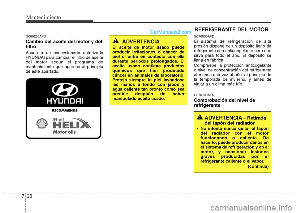 Hyundai Santa Fe 2012  Manual del propietario (in Spanish) Mantenimiento
26 7
G060200AFD
Cambio del aceite del motor y del
filtro
Acuda a un concesionario autorizado
HYUNDAI para cambiar el filtro de aceite
del motor según el programa de
mantenimiento que ap