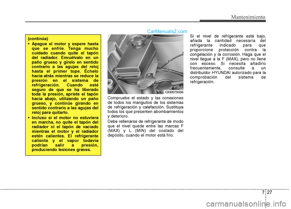 Hyundai Santa Fe 2012  Manual del propietario (in Spanish) 727
Mantenimiento
Compruebe el estado y las conexiones
de todos los manguitos de los sistemas
de refrigeración y calefacción. Sustituya
todos los que presenten abombamientos
y deterioro.
Debe rellen