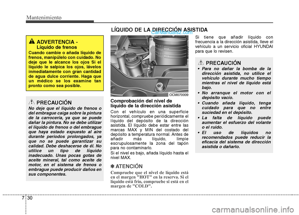 Hyundai Santa Fe 2012  Manual del propietario (in Spanish) Mantenimiento
30 7
Comprobación del nivel de
líquido de la dirección asistida
Con el vehículo en una superficie
horizontal, compruebe periódicamente el
líquido del depósito de la dirección
asi