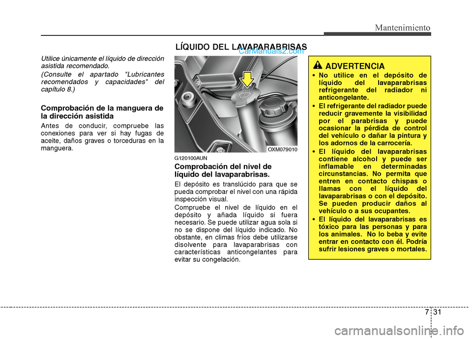 Hyundai Santa Fe 2012  Manual del propietario (in Spanish) 731
Mantenimiento
Utilice únicamente el líquido de dirección
asistida recomendado.
(Consulte el apartado "Lubricantes
recomendados y capacidades" del
capítulo 8.)
Comprobación de la manguera de
l